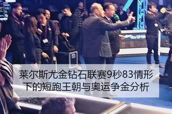 莱尔斯尤金钻石联赛9秒83情形下的短跑王朝与奥运争金分析