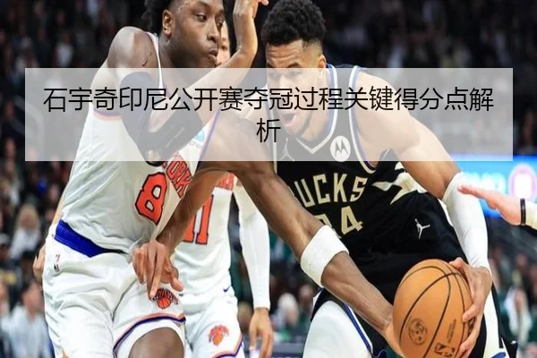 石宇奇印尼公开赛夺冠过程关键得分点解析